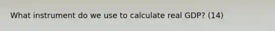 What instrument do we use to calculate real GDP? (14)