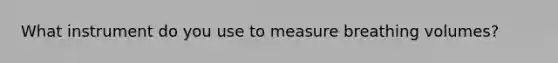 What instrument do you use to measure breathing volumes?