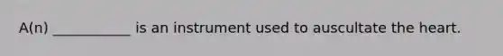 A(n) ___________ is an instrument used to auscultate the heart.