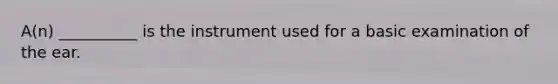 A(n) __________ is the instrument used for a basic examination of the ear.