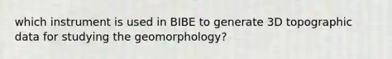 which instrument is used in BIBE to generate 3D topographic data for studying the geomorphology?