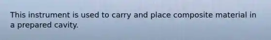 This instrument is used to carry and place composite material in a prepared cavity.