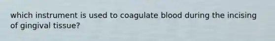 which instrument is used to coagulate blood during the incising of gingival tissue?