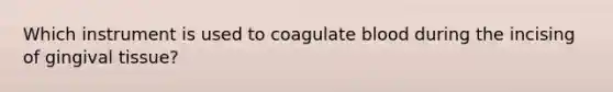 Which instrument is used to coagulate blood during the incising of gingival tissue?