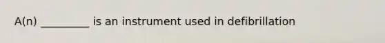 A(n) _________ is an instrument used in defibrillation