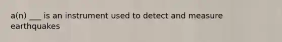 a(n) ___ is an instrument used to detect and measure earthquakes