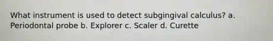 What instrument is used to detect subgingival calculus? a. Periodontal probe b. Explorer c. Scaler d. Curette