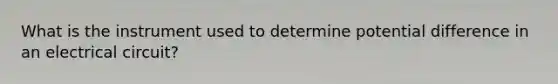 What is the instrument used to determine potential difference in an electrical circuit?