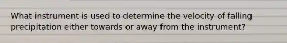 What instrument is used to determine the velocity of falling precipitation either towards or away from the instrument?