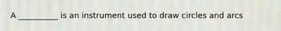 A __________ is an instrument used to draw circles and arcs