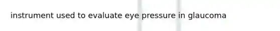 instrument used to evaluate eye pressure in glaucoma