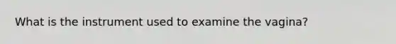 What is the instrument used to examine the vagina?