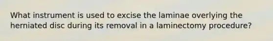 What instrument is used to excise the laminae overlying the herniated disc during its removal in a laminectomy procedure?