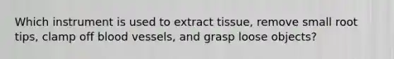 Which instrument is used to extract tissue, remove small root tips, clamp off blood vessels, and grasp loose objects?