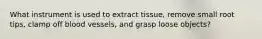 What instrument is used to extract tissue, remove small root tips, clamp off blood vessels, and grasp loose objects?