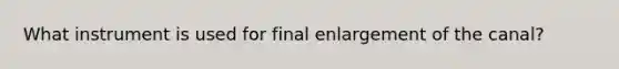 What instrument is used for final enlargement of the canal?