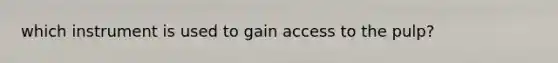 which instrument is used to gain access to the pulp?