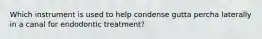 Which instrument is used to help condense gutta percha laterally in a canal for endodontic treatment?