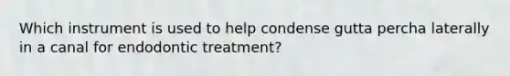 Which instrument is used to help condense gutta percha laterally in a canal for endodontic treatment?