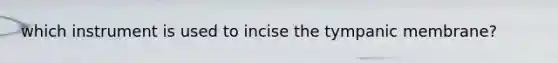 which instrument is used to incise the tympanic membrane?