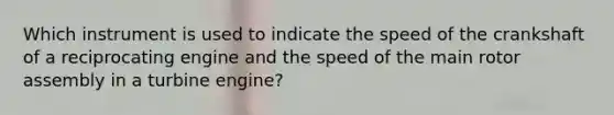 Which instrument is used to indicate the speed of the crankshaft of a reciprocating engine and the speed of the main rotor assembly in a turbine engine?