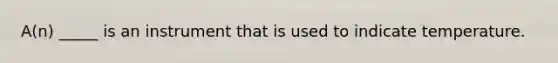 A(n) _____ is an instrument that is used to indicate temperature.