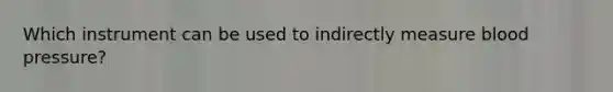 Which instrument can be used to indirectly measure blood pressure?