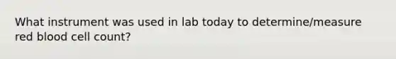 What instrument was used in lab today to determine/measure red blood cell count?