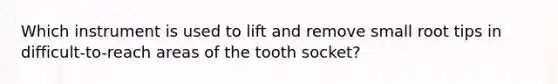 Which instrument is used to lift and remove small root tips in difficult-to-reach areas of the tooth socket?