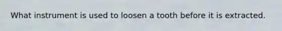 What instrument is used to loosen a tooth before it is extracted.
