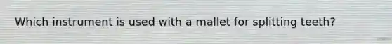 Which instrument is used with a mallet for splitting teeth?