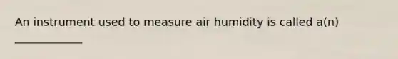 An instrument used to measure air humidity is called a(n) ____________