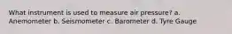 What instrument is used to measure air pressure? a. Anemometer b. Seismometer c. Barometer d. Tyre Gauge