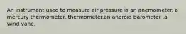 An instrument used to measure air pressure is an anemometer. a mercury thermometer. thermometer.an aneroid barometer .a wind vane.