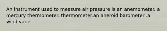 An instrument used to measure air pressure is an anemometer. a mercury thermometer. thermometer.an aneroid barometer .a wind vane.