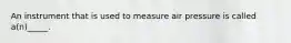 An instrument that is used to measure air pressure is called a(n)_____.