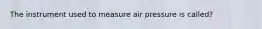 The instrument used to measure air pressure is called?