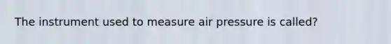 The instrument used to measure air pressure is called?