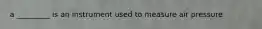 a _________ is an instrument used to measure air pressure