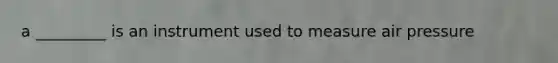 a _________ is an instrument used to measure air pressure