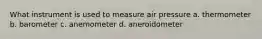 What instrument is used to measure air pressure a. thermometer b. barometer c. anemometer d. aneroidometer