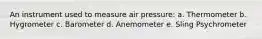 An instrument used to measure air pressure: a. Thermometer b. Hygrometer c. Barometer d. Anemometer e. Sling Psychrometer