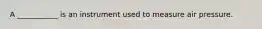 A ___________ is an instrument used to measure air pressure.