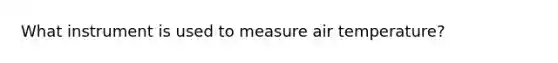 What instrument is used to measure air temperature?