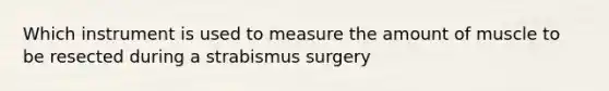 Which instrument is used to measure the amount of muscle to be resected during a strabismus surgery