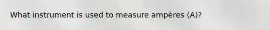 What instrument is used to measure ampères (A)?