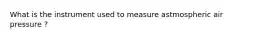 What is the instrument used to measure astmospheric air pressure ?