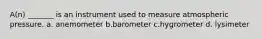 A(n) _______ is an instrument used to measure atmospheric pressure. a. anemometer b.barometer c.hygrometer d. lysimeter