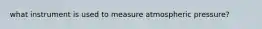 what instrument is used to measure atmospheric pressure?