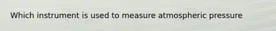 Which instrument is used to measure atmospheric pressure